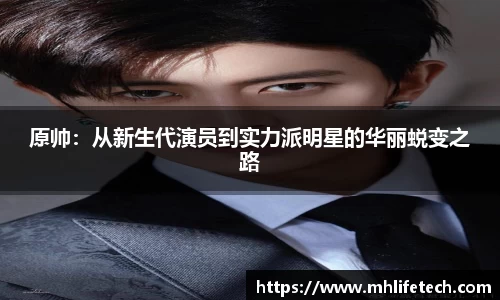 原帅：从新生代演员到实力派明星的华丽蜕变之路