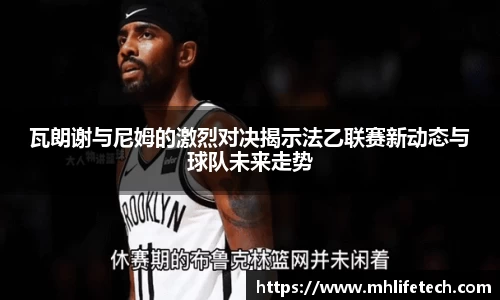 瓦朗谢与尼姆的激烈对决揭示法乙联赛新动态与球队未来走势